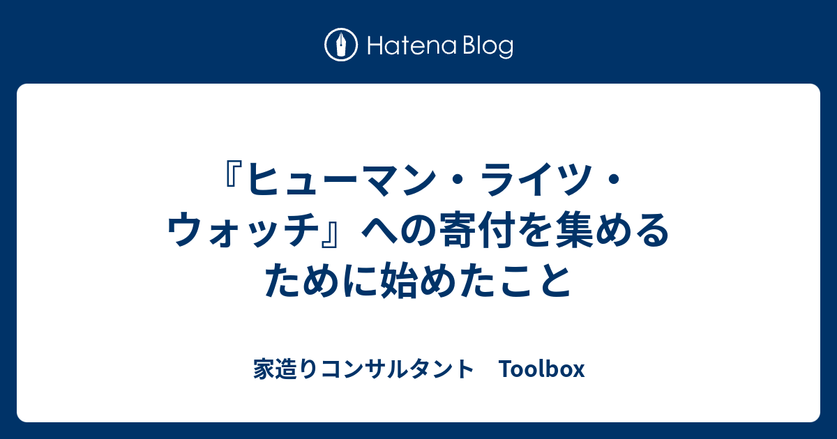 『ヒューマン・ライツ・ウォッチ』への寄付を集めるために始めたこと 家造りコンサルタント Toolbox