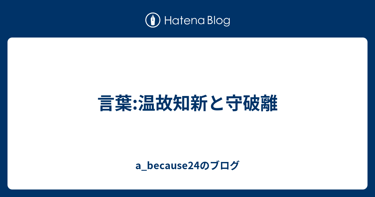 言葉:温故知新と守破離 - a_because24のブログ