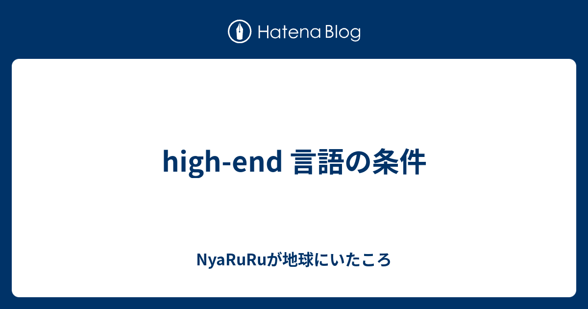 High End 言語の条件 Nyaruruが地球にいたころ