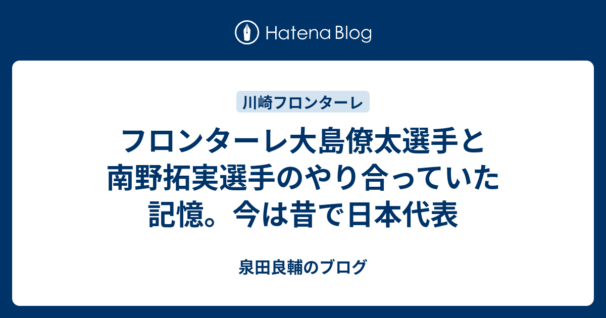 フロンターレ大島僚太選手と南野拓実選手のやり合っていた記憶 今は昔で日本代表 泉田良輔のブログ