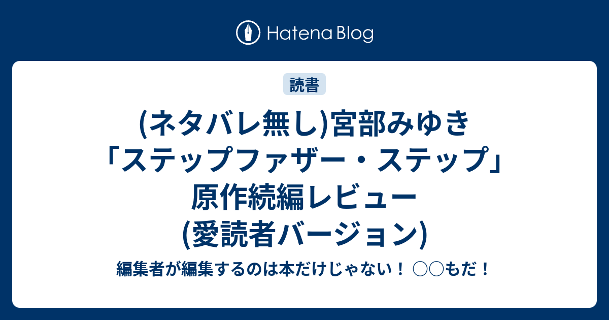 ネタバレ無し 宮部みゆき ステップファザー ステップ 原作続編レビュー 愛読者バージョン 編集者が編集するのは本だけじゃない もだ