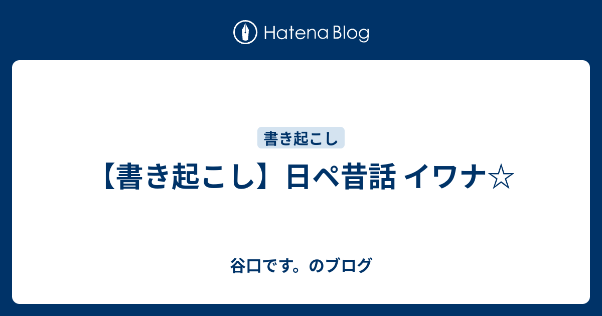 書き起こし 日ペ昔話 イワナ 谷口です のブログ