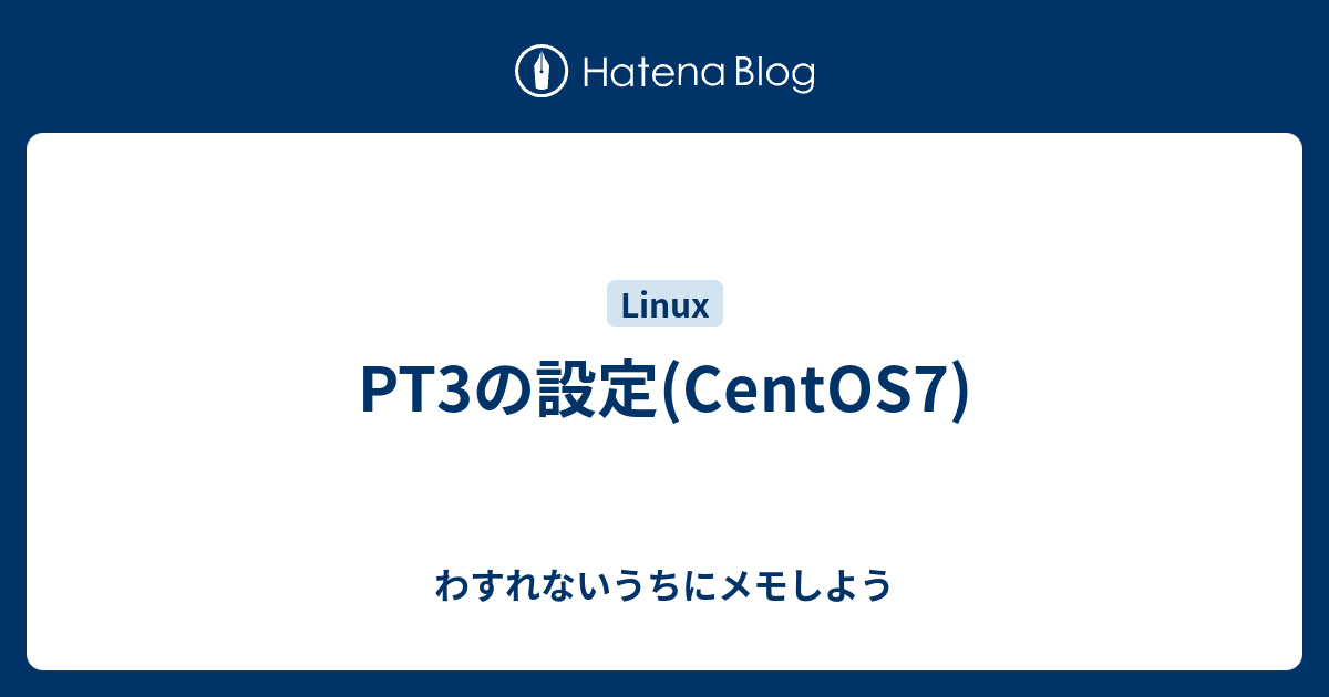 PT3の設定(CentOS7) - わすれないうちにメモしよう