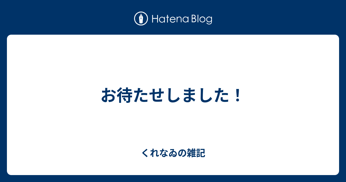 お待たせしました！ くれなゐの雑記