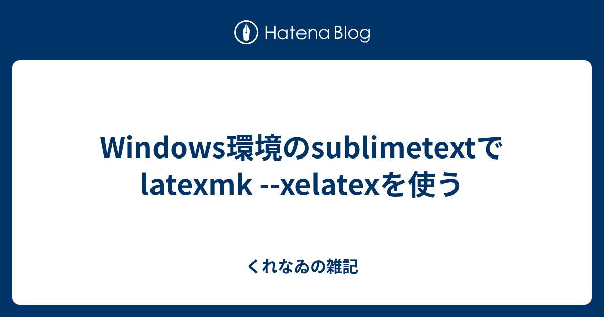 Windows環境のsublimetextでlatexmk xelatexを使う くれなゐの雑記
