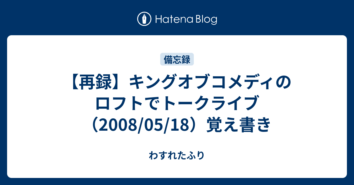 再録 キングオブコメディのロフトでトークライブ 08 05 18 覚え書き わすれたふり