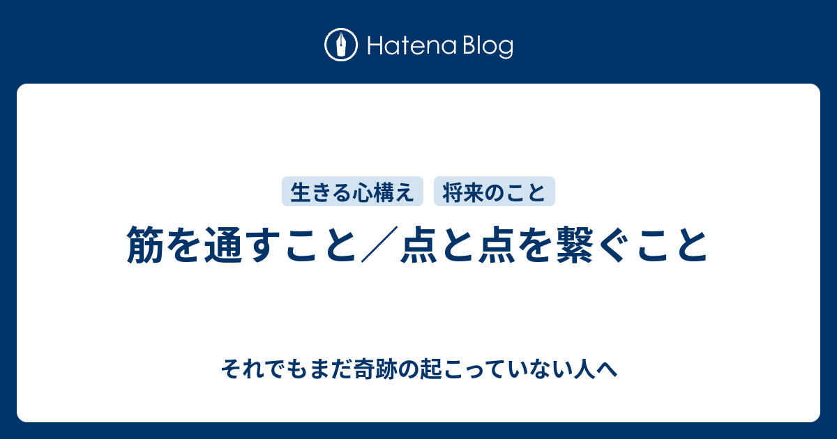 筋を通すこと 点と点を繋ぐこと それでもまだ奇跡の起こっていない人へ