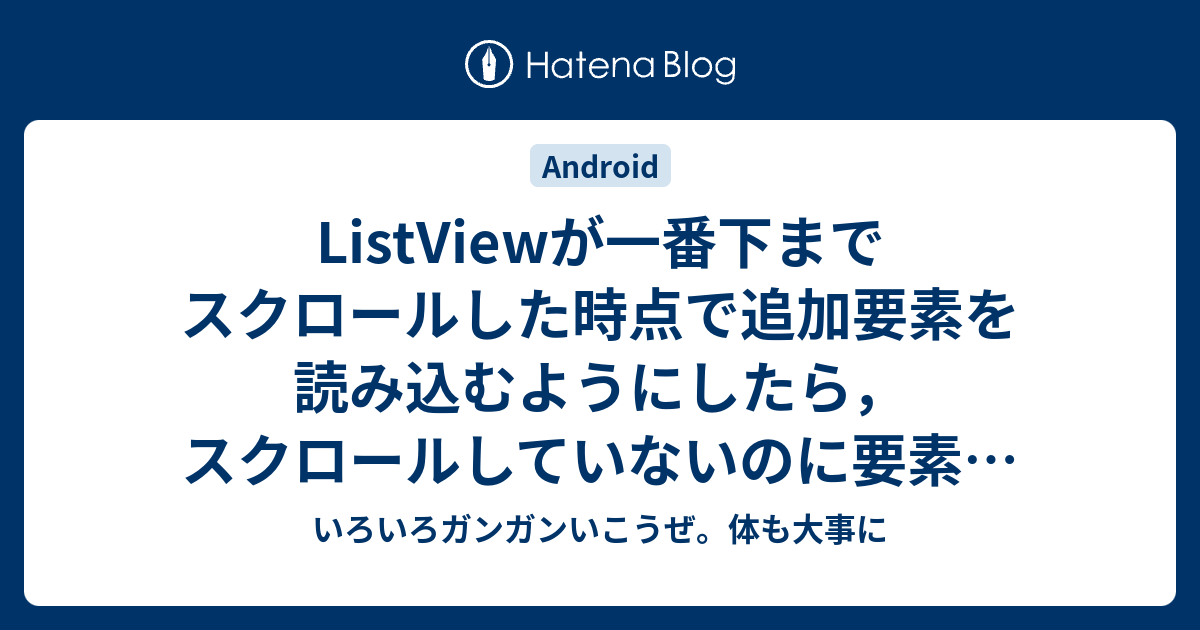 Listviewが一番下までスクロールした時点で追加要素を読み込むようにしたら スクロールしていないのに要素が１回追加されていた いろいろガンガンいこうぜ 体も大事に