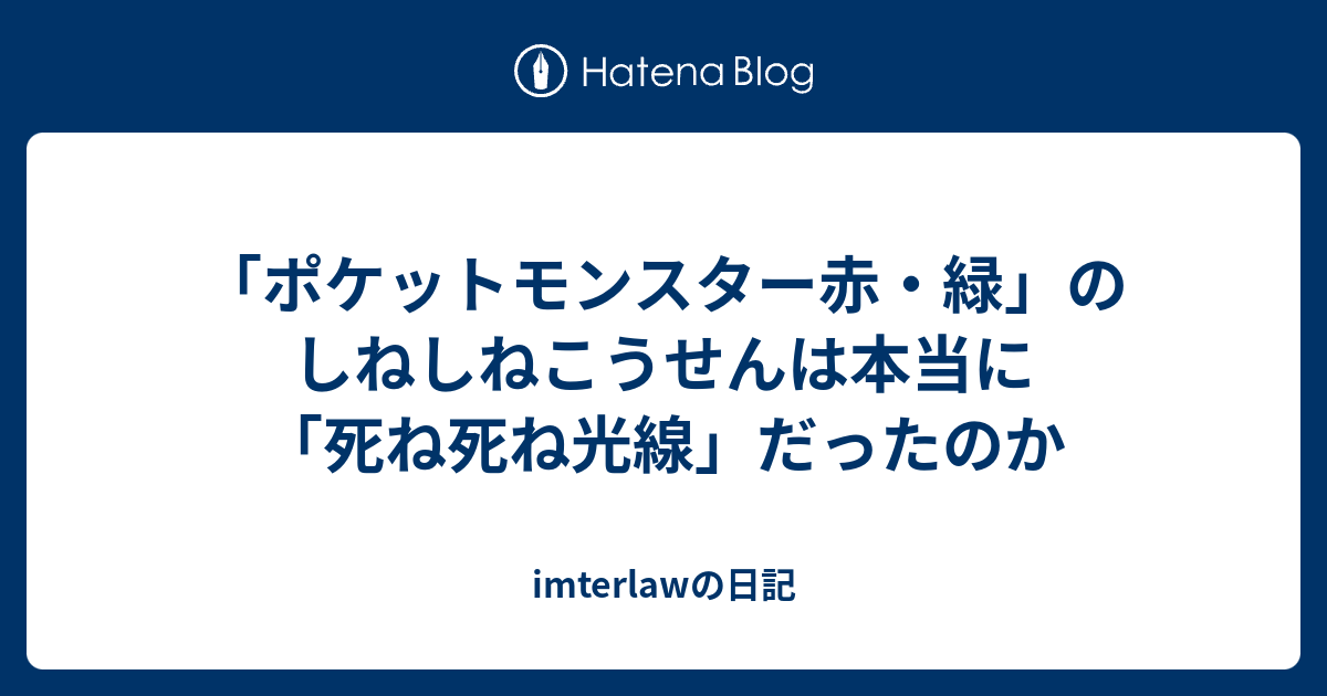 ポケットモンスター赤 緑 のしねしねこうせんは本当に 死ね死ね光線 だったのか Imterlawの日記