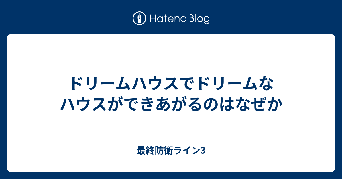 ドリームハウスでドリームなハウスができあがるのはなぜか 最終防衛ライン3