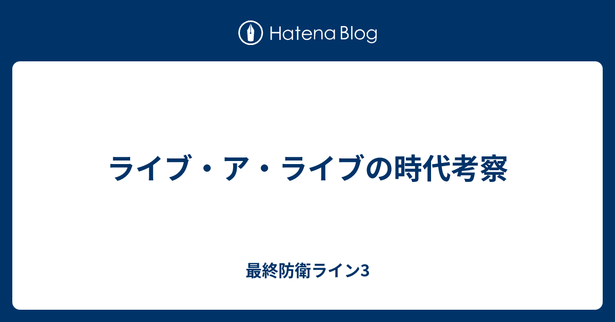 ライブ ア ライブの時代考察 最終防衛ライン3