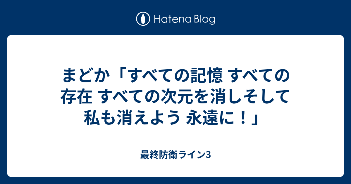 まどか すべての記憶 すべての存在 すべての次元を消しそして 私も消えよう 永遠に 最終防衛ライン3