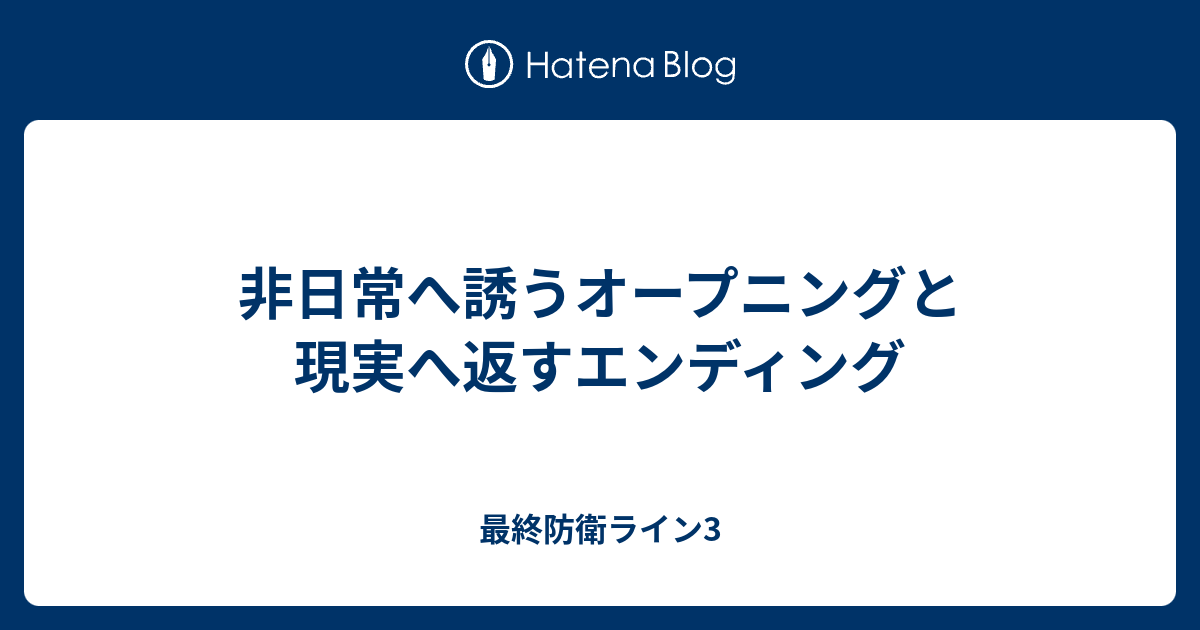 非日常へ誘うオープニングと現実へ返すエンディング 最終防衛ライン3