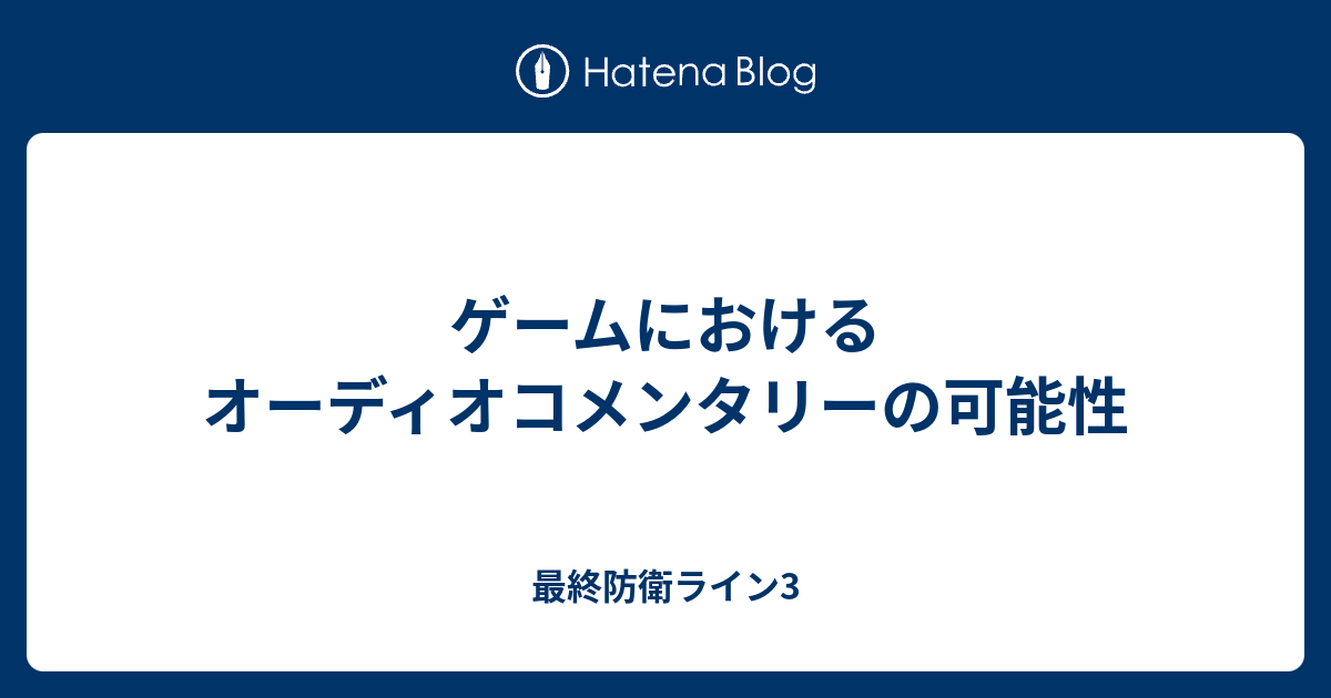 ゲームにおけるオーディオコメンタリーの可能性 最終防衛ライン3