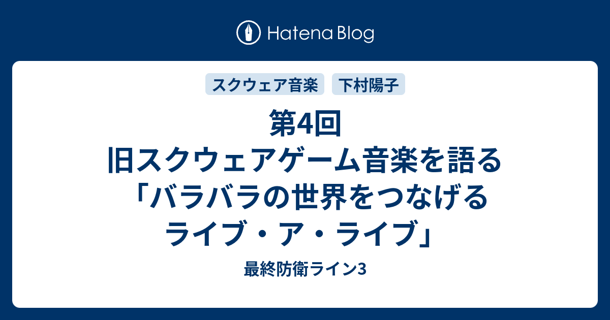 第4回 旧スクウェアゲーム音楽を語る バラバラの世界をつなげる ライブ ア ライブ 最終防衛ライン3