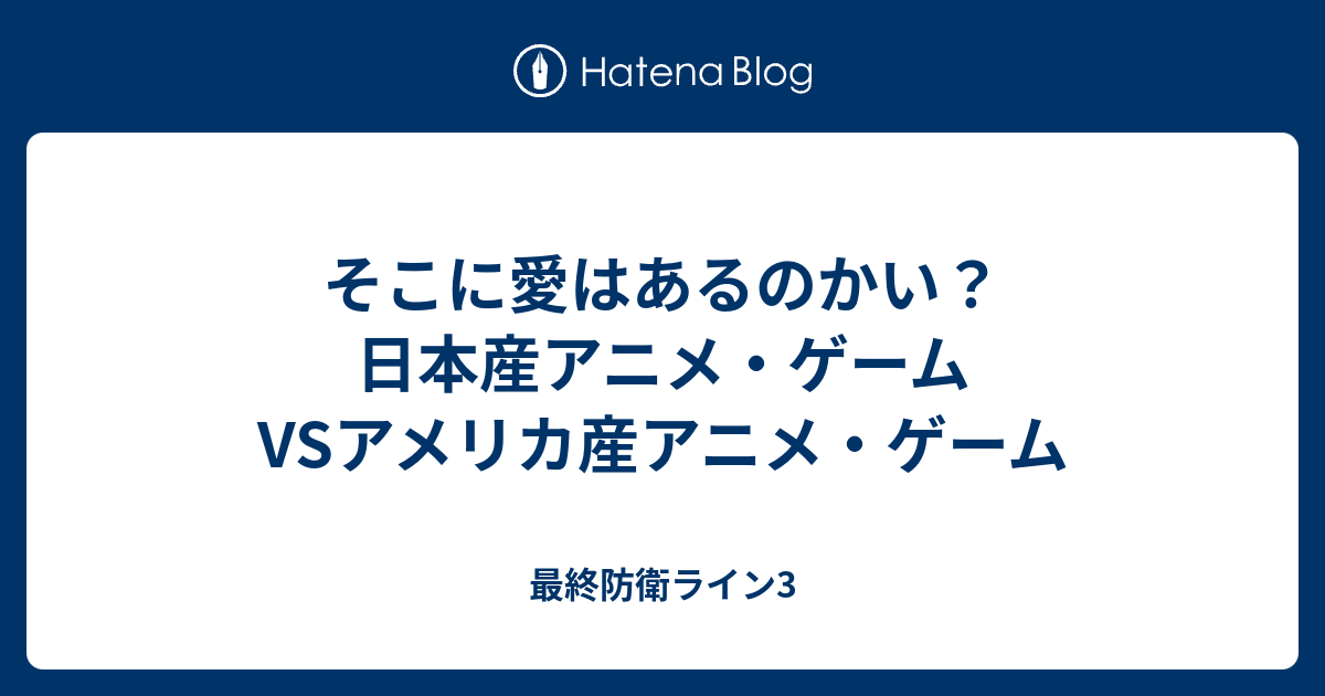 そこに愛はあるのかい 日本産アニメ ゲームvsアメリカ産アニメ ゲーム 最終防衛ライン3