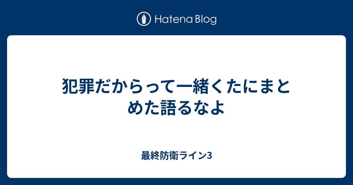 犯罪だからって一緒くたにまとめた語るなよ 最終防衛ライン3