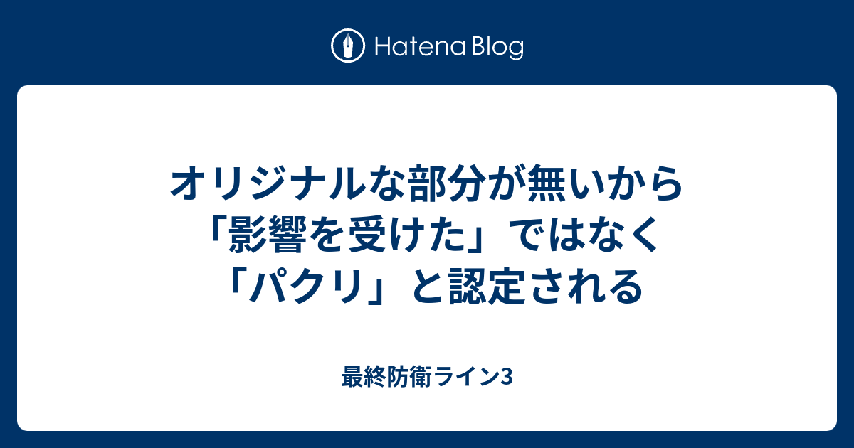 オリジナルな部分が無いから 影響を受けた ではなく パクリ と認定される 最終防衛ライン3