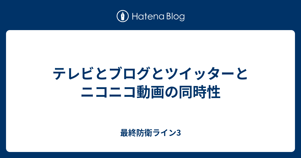テレビとブログとツイッターとニコニコ動画の同時性 最終防衛ライン3