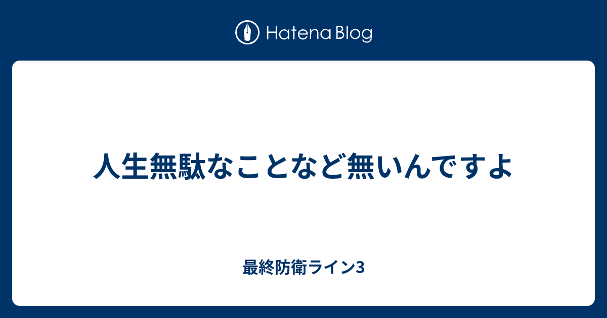 人生無駄なことなど無いんですよ 最終防衛ライン3