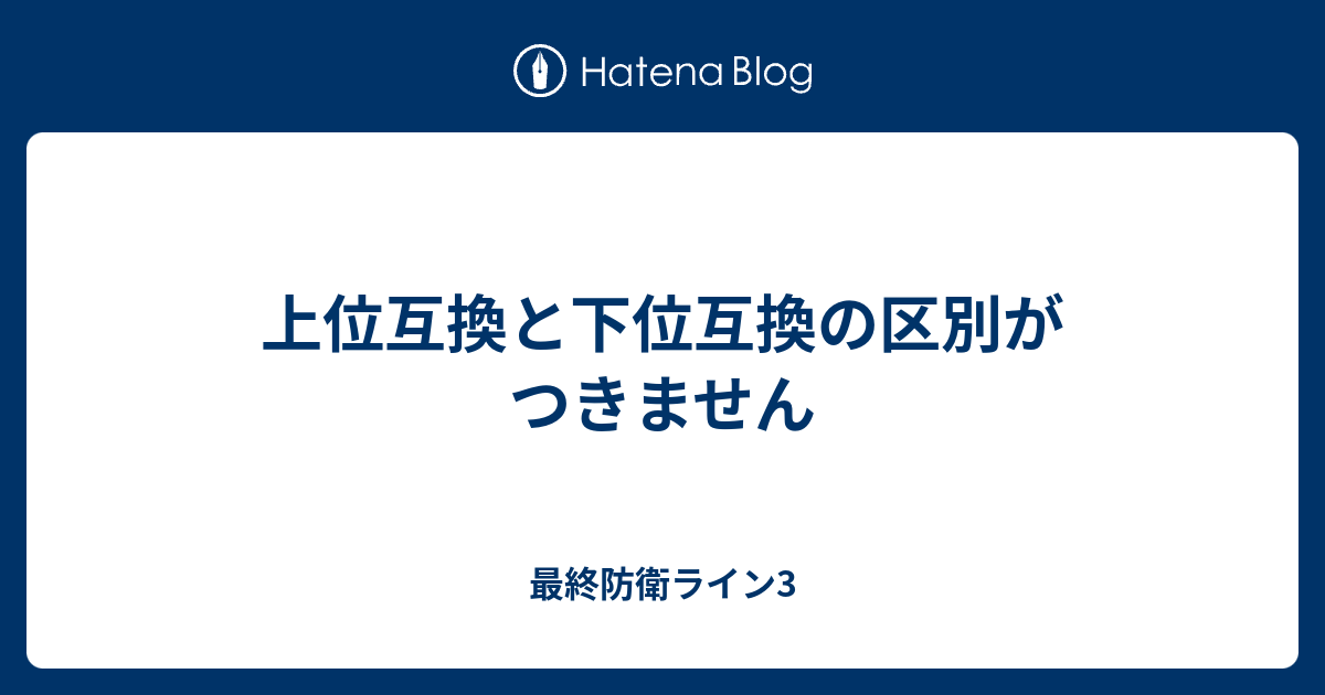 上位互換と下位互換の区別がつきません 最終防衛ライン3