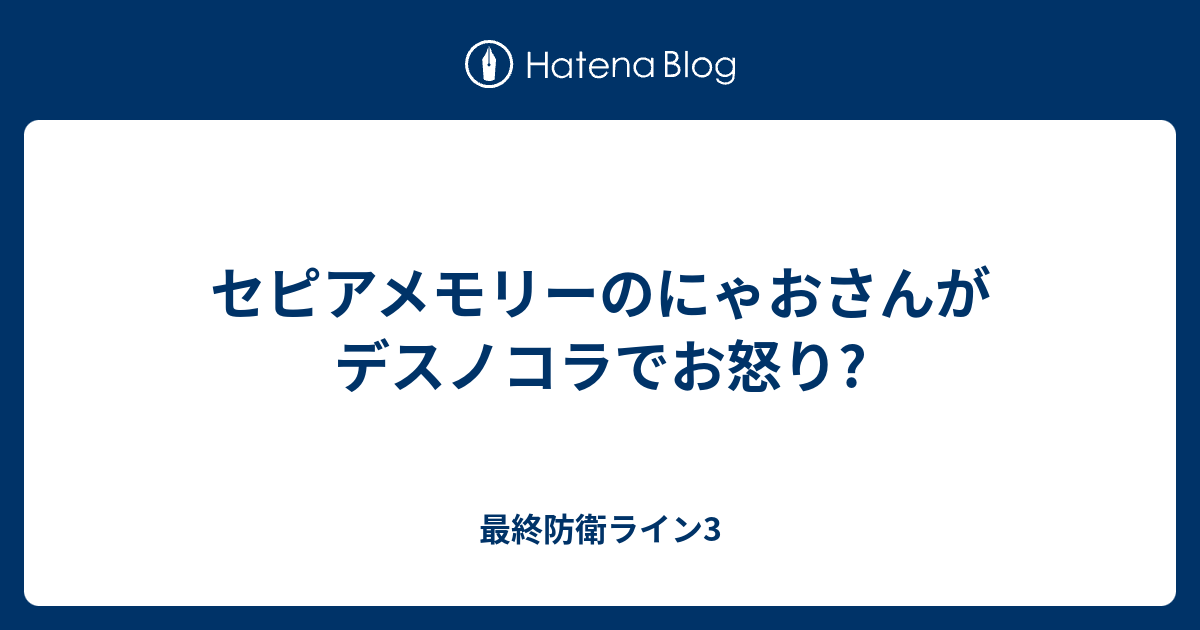 セピアメモリーのにゃおさんがデスノコラでお怒り 最終防衛ライン3