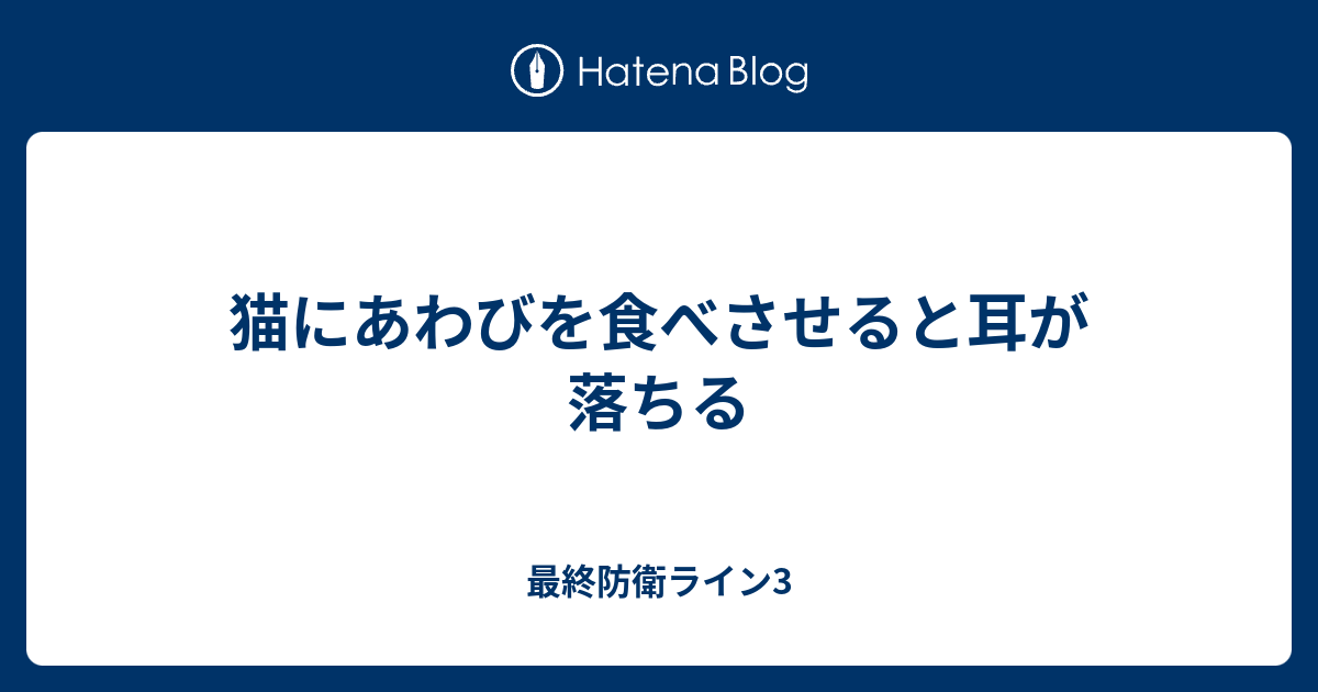 猫にあわびを食べさせると耳が落ちる 最終防衛ライン3