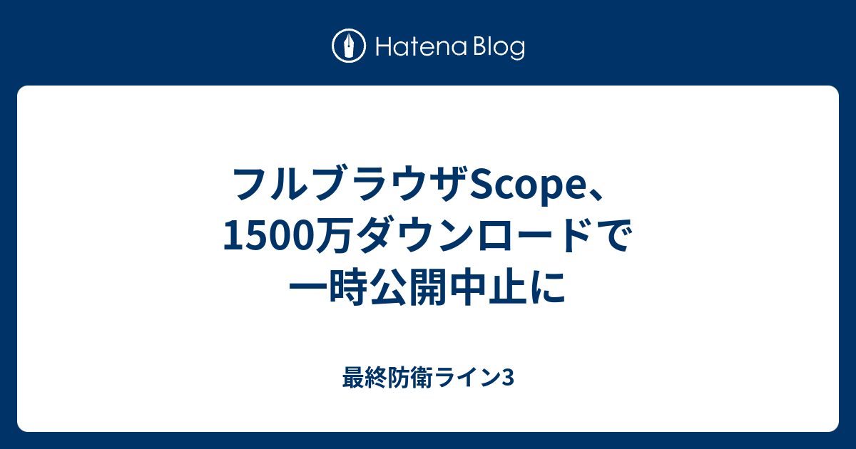フルブラウザscope 1500万ダウンロードで一時公開中止に 最終防衛ライン3