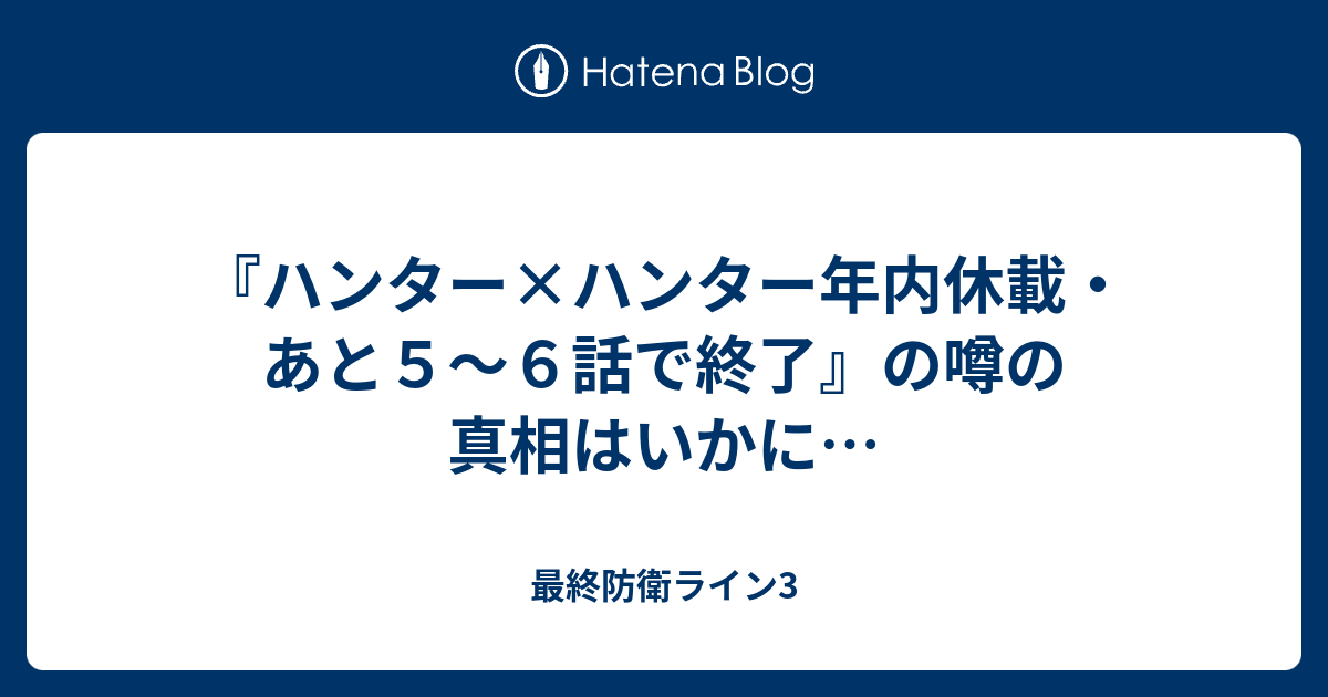 ハンター ハンター年内休載 あと５ ６話で終了 の噂の真相はいかに 最終防衛ライン3