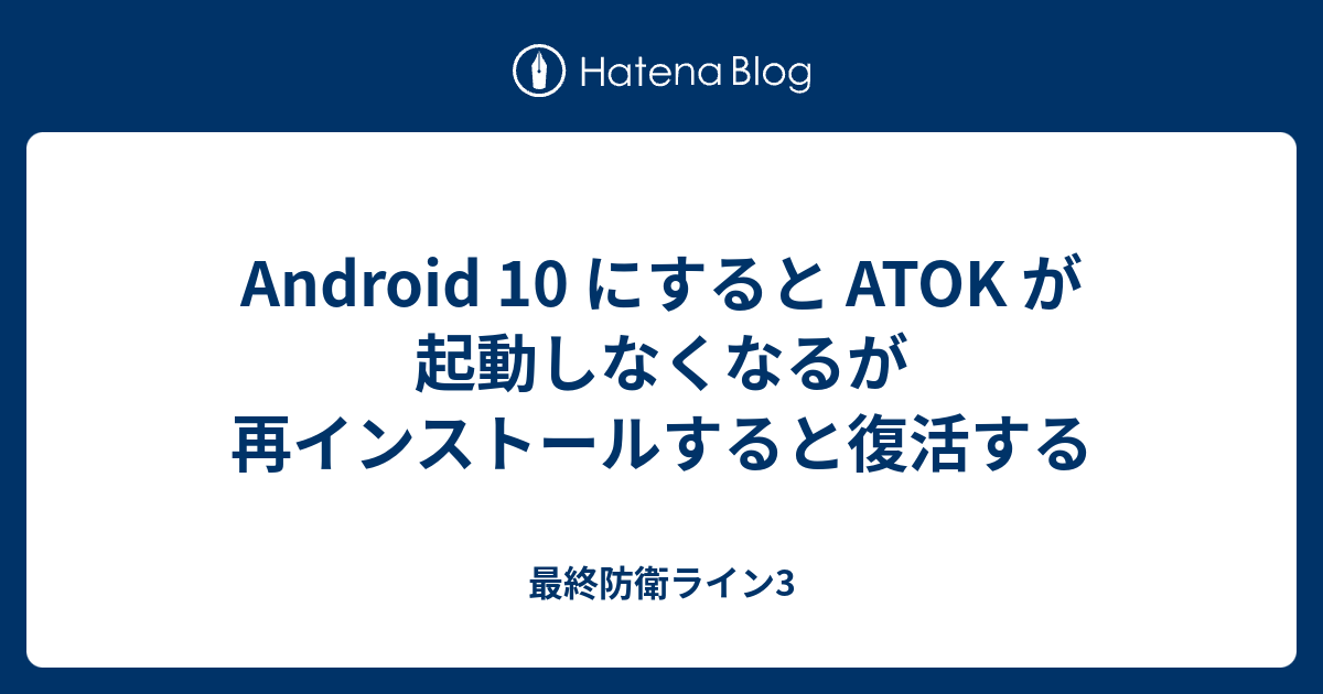 Android 10 にすると Atok が起動しなくなるが再インストールすると復活する 最終防衛ライン3