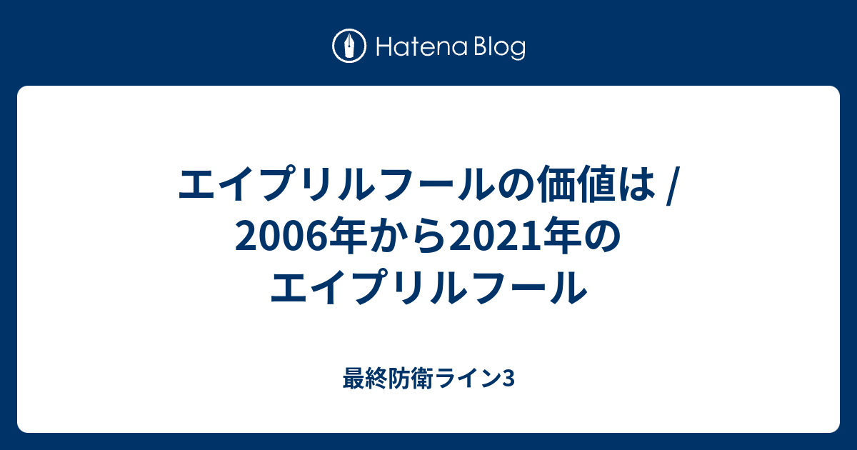 エイプリルフールの価値は 06年から21年のエイプリルフール 最終防衛ライン3