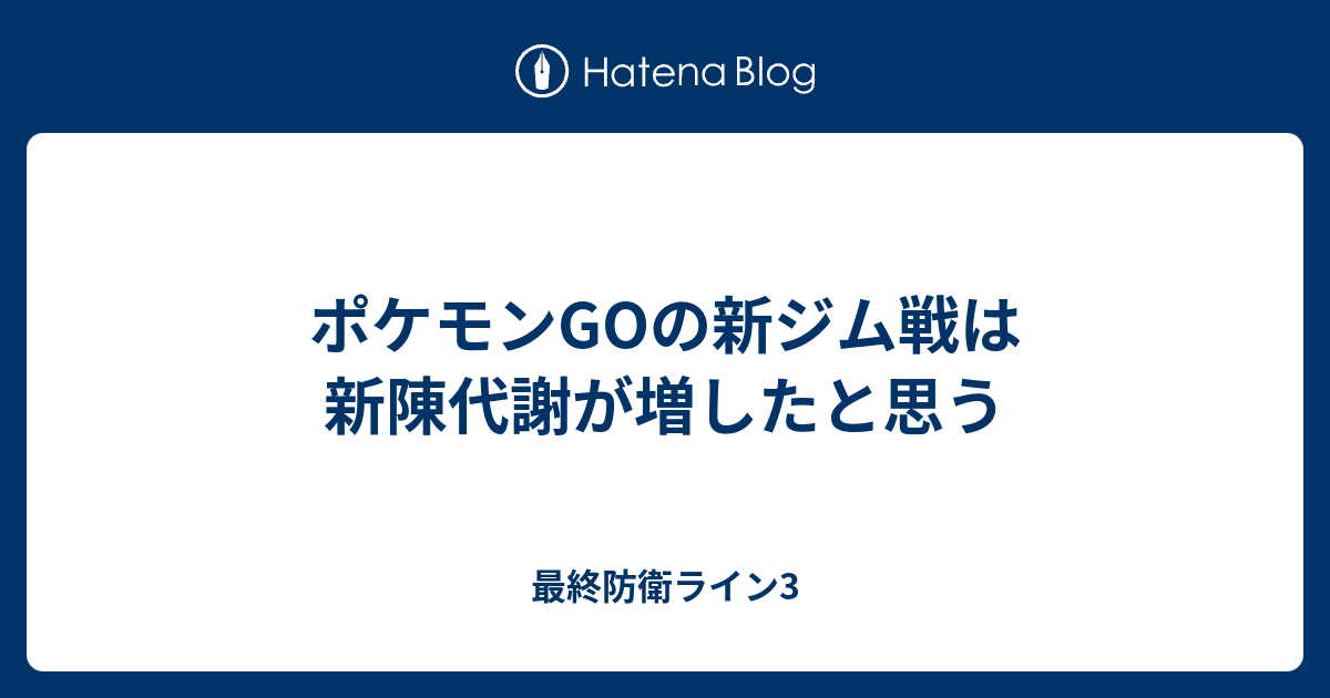 ポケモンgoの新ジム戦は新陳代謝が増したと思う 最終防衛ライン3