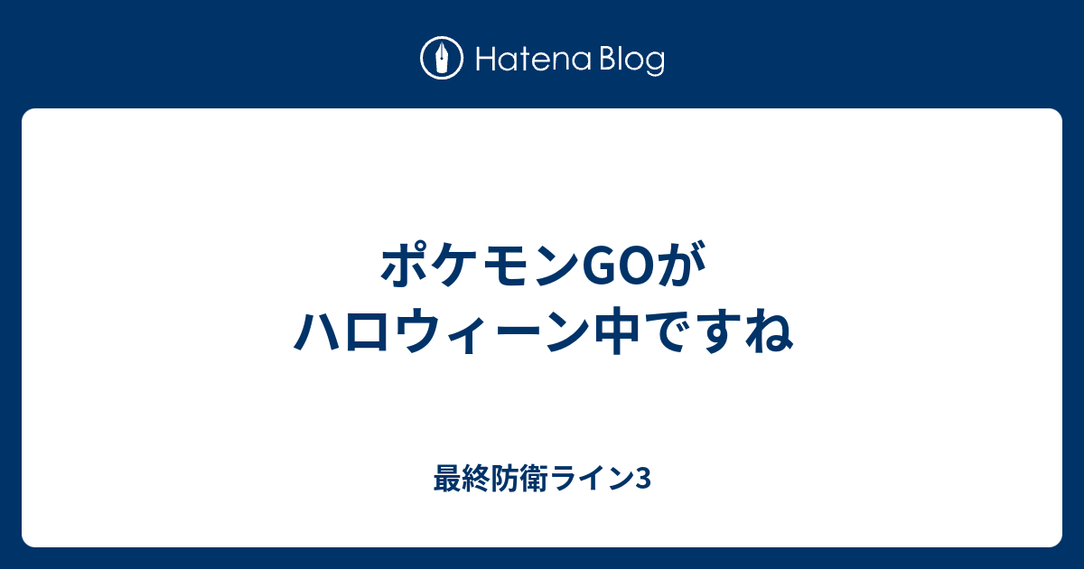 ポケモンgoがハロウィーン中ですね 最終防衛ライン3