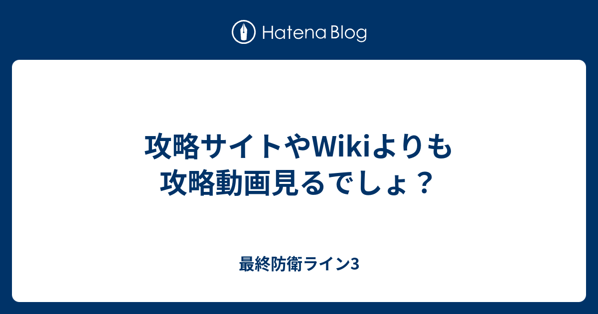 攻略サイトやwikiよりも攻略動画見るでしょ 最終防衛ライン3