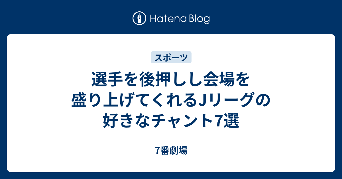 選手を後押しし会場を盛り上げてくれるjリーグの好きなチャント7選 7番劇場