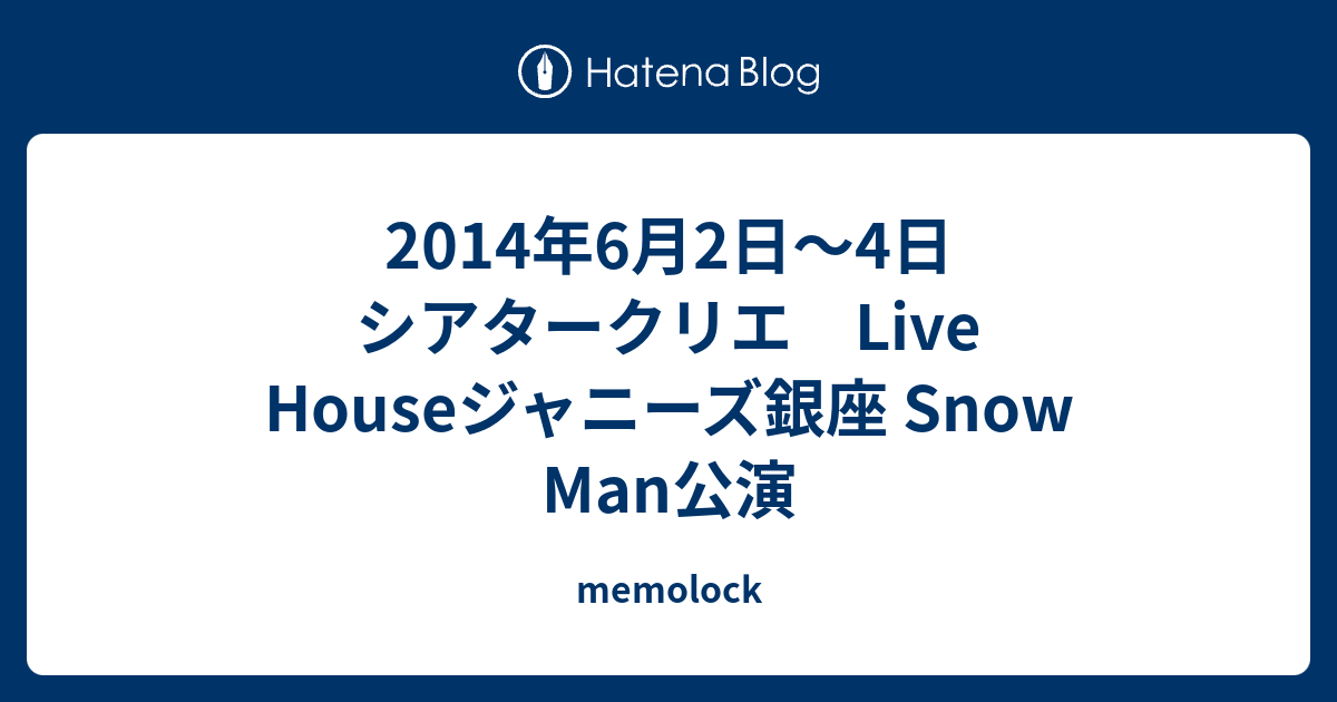 2014年6月2日〜4日 シアタークリエ Live Houseジャニーズ銀座 Snow Man公演 - memolock