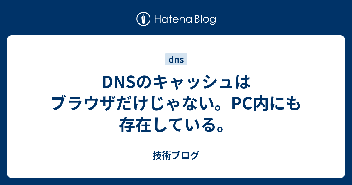 Dnsのキャッシュはブラウザだけじゃない Pc内にも存在している 技術ブログ