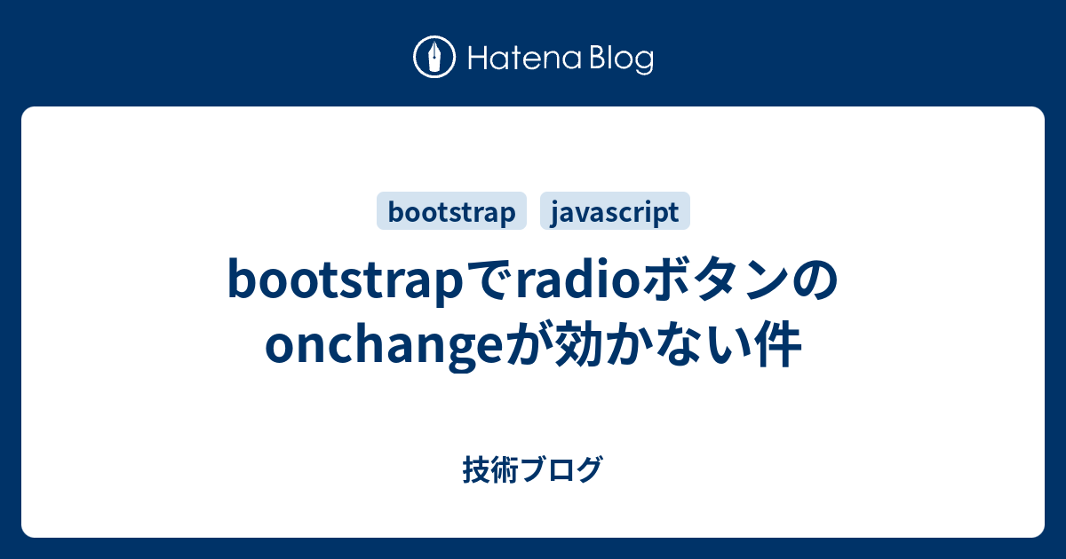 Bootstrapでradioボタンのonchangeが効かない件 技術ブログ