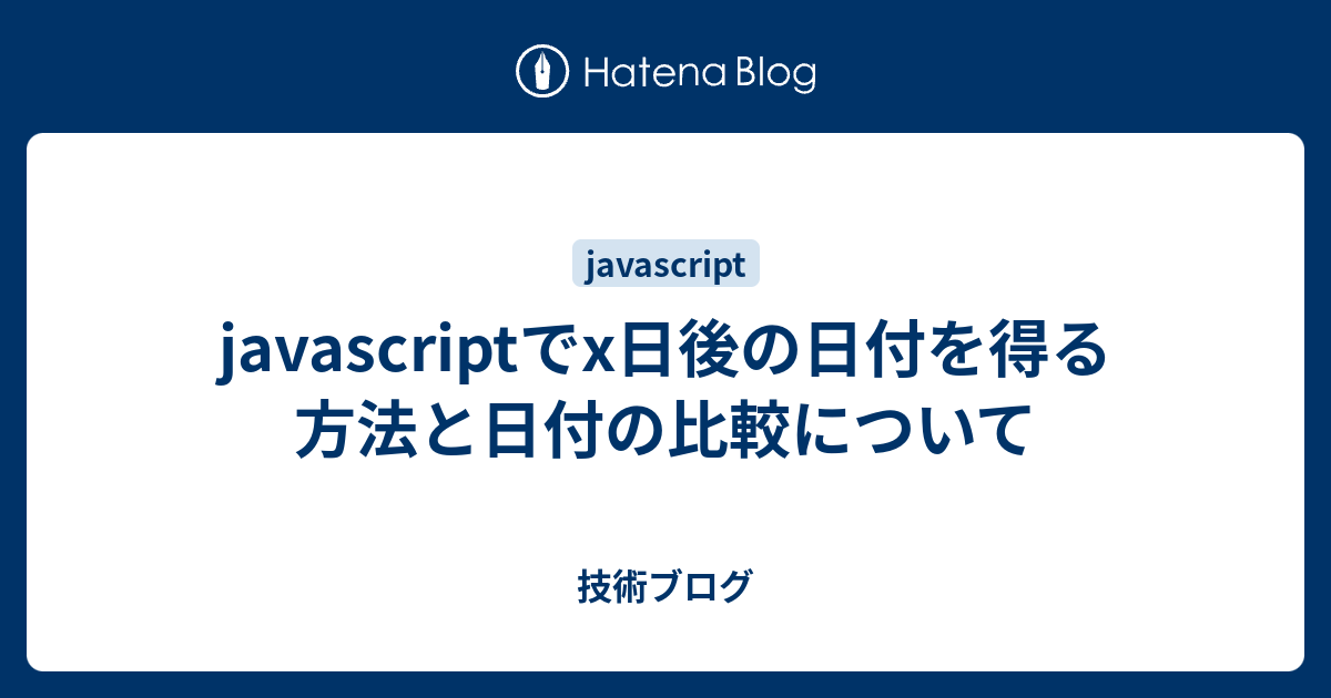 Javascriptでx日後の日付を得る方法と日付の比較について 技術ブログ