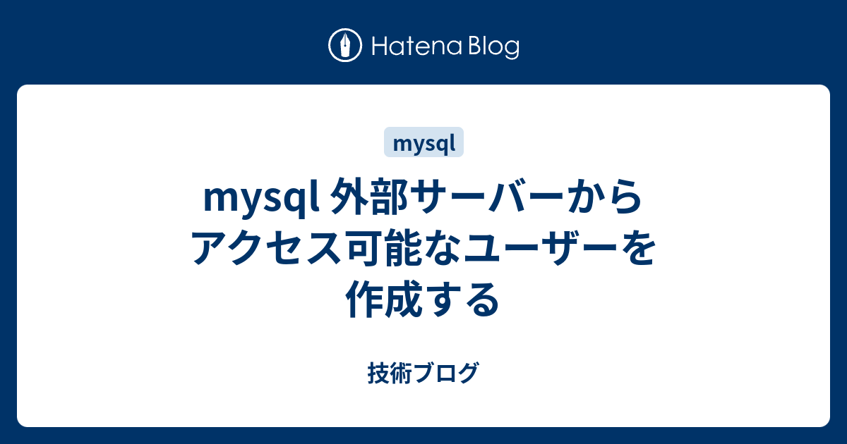 Mysql 外部サーバーからアクセス可能なユーザーを作成する 技術ブログ