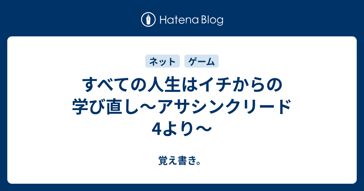 すべての人生はイチからの学び直し アサシンクリード4より 覚え書き