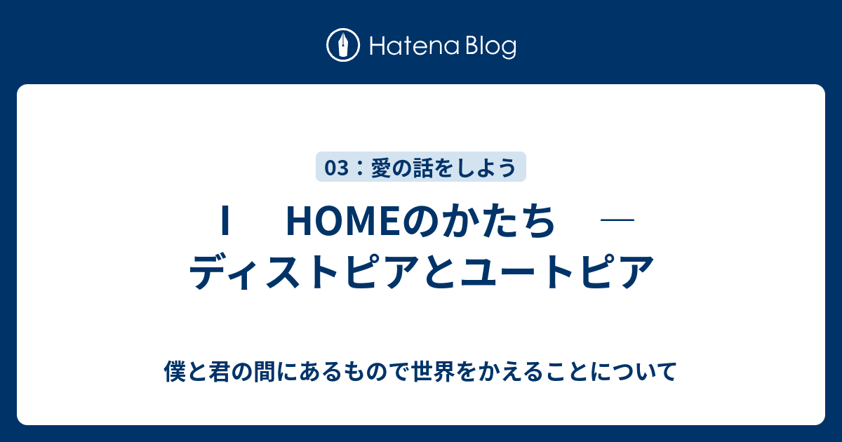 Homeのかたち ディストピアとユートピア 僕と君の間にあるもので世界をかえることについて