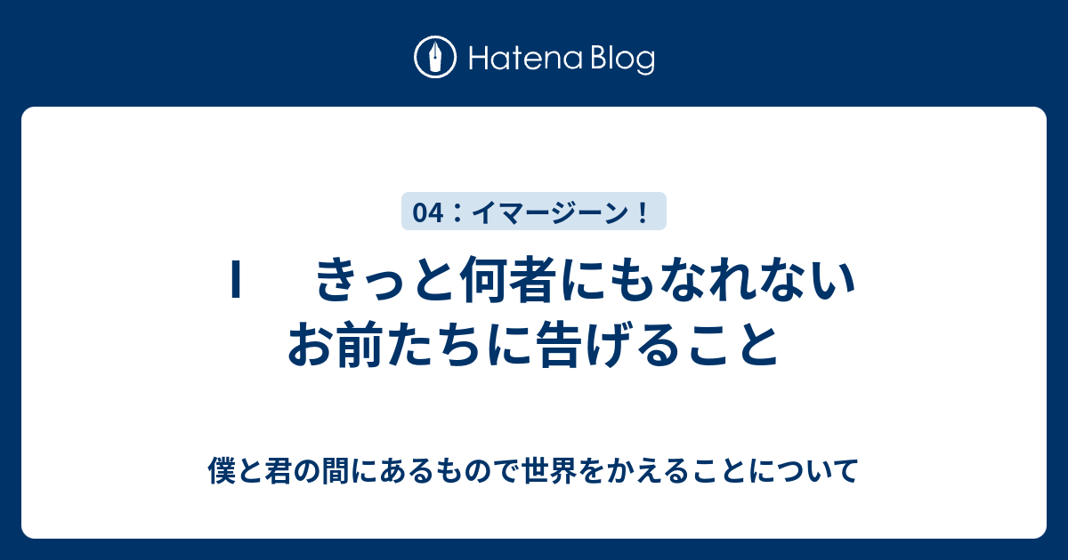 きっと何者にもなれないお前たちに告げること 僕と君の間にあるもので世界をかえることについて