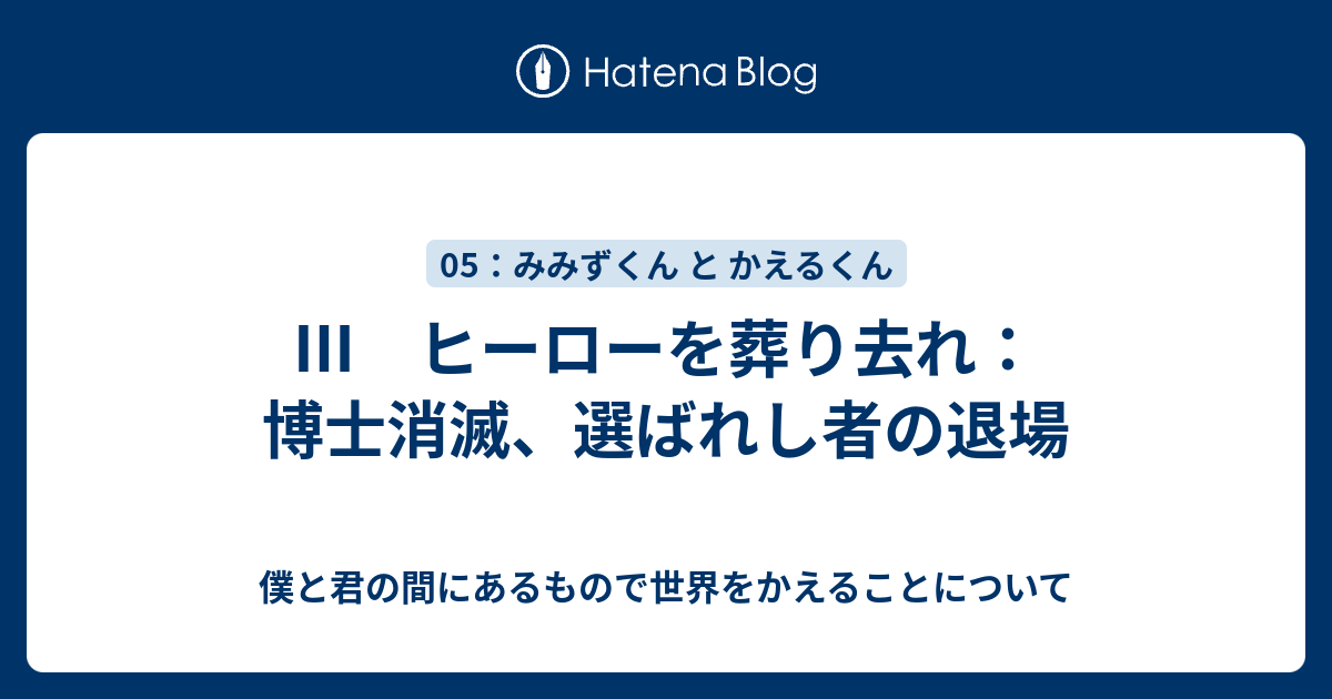 ヒーローを葬り去れ 博士消滅 選ばれし者の退場 僕と君の間に