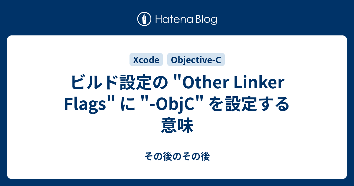 ビルド設定の "Other Linker Flags" に "ObjC" を設定する意味 その後のその後