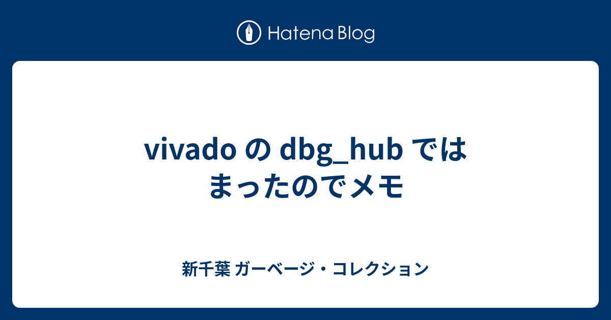 vivado の dbg_hub ではまったのでメモ - 新千葉 ガーベージ vivado の dbg_hub ではまったのでメモ - 新千葉 ガーベージ