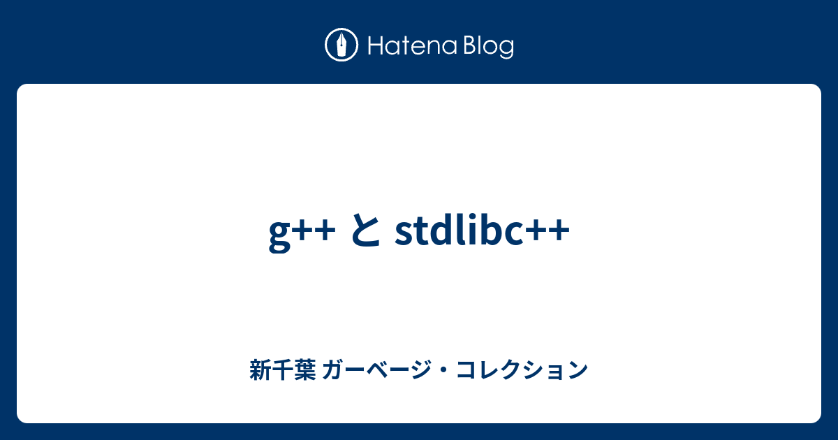 g++ と stdlibc++ - 新千葉 ガーベージ・コレクション