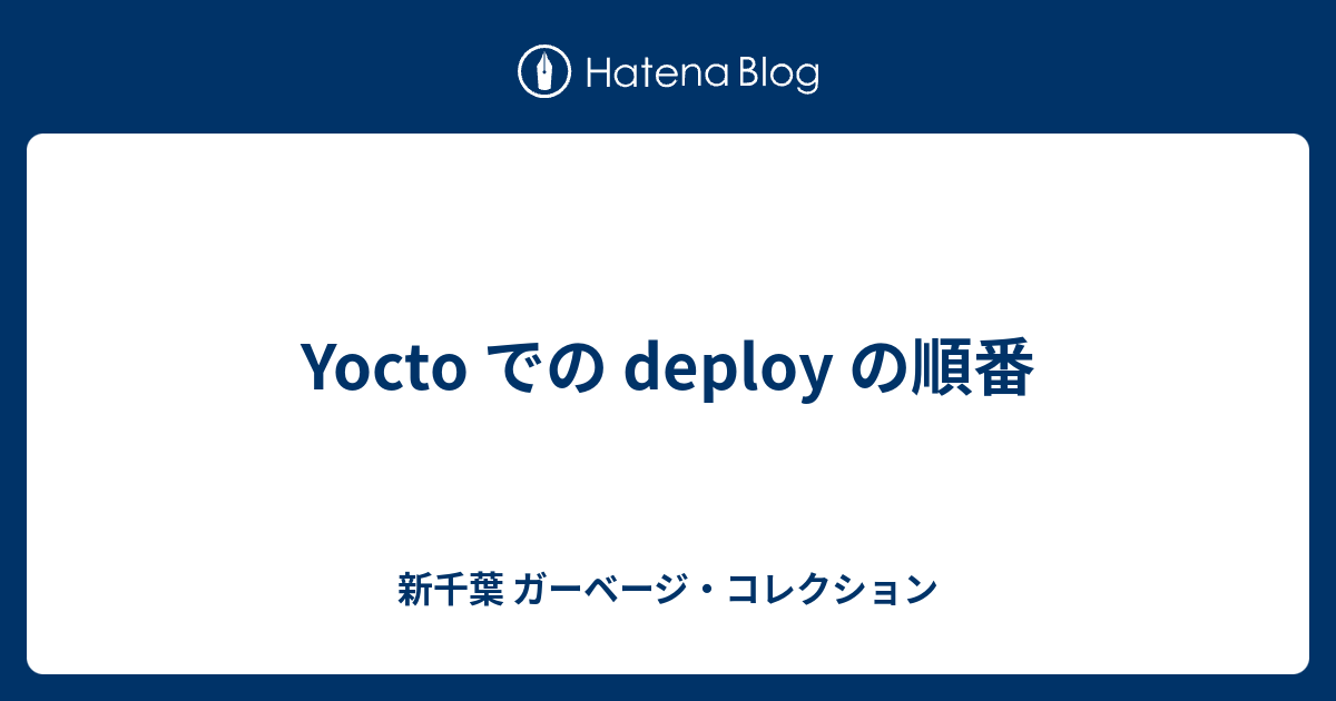 Yocto での Deploy の順番 新千葉 ガーベージ コレクション