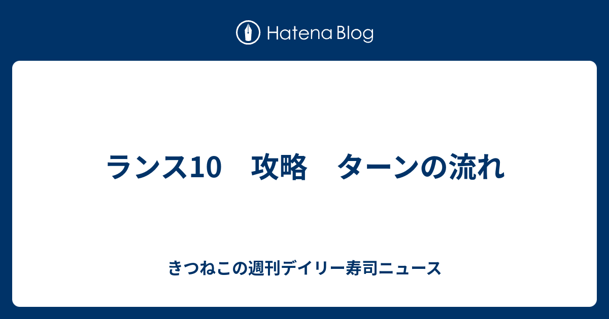 ランス10 攻略 ターンの流れ きつねこの週刊デイリー寿司ニュース