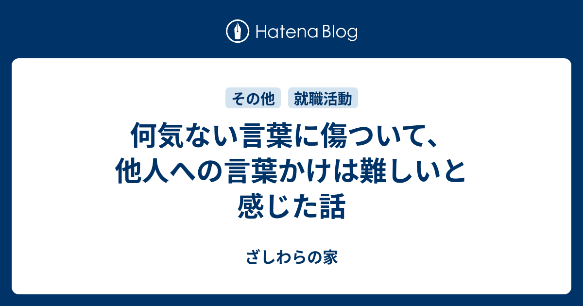 何気ない言葉に傷ついて 他人への言葉かけは難しいと感じた話 ざしわらの家